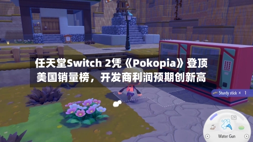 任天堂Switch 2凭《Pokopia》登顶美国销量榜，开发商利润预期创新高-第1张图片