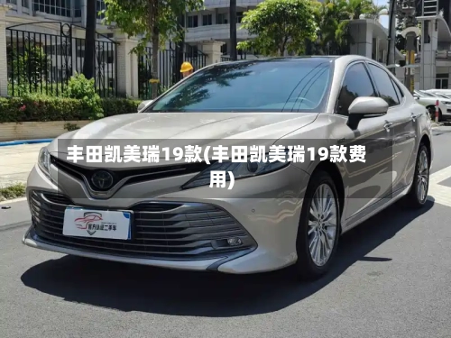 丰田凯美瑞19款(丰田凯美瑞19款费用)-第2张图片