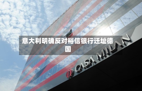 意大利明确反对裕信银行迁址德国-第2张图片