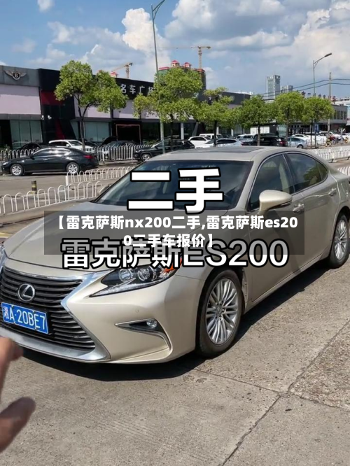 【雷克萨斯nx200二手,雷克萨斯es200二手车报价】-第1张图片