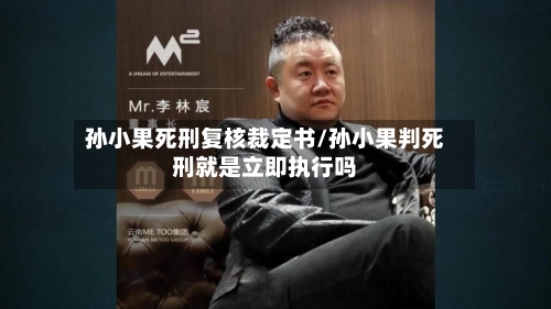 孙小果死刑复核裁定书/孙小果判死刑就是立即执行吗-第1张图片