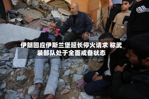 伊朗回应伊斯兰堡延长停火请求 称武装部队处于全面戒备状态-第3张图片