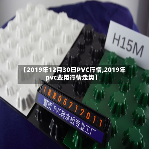 【2019年12月30日PVC行情,2019年pvc费用行情走势】-第2张图片
