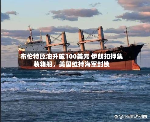 布伦特原油升破100美元 伊朗扣押集装箱船，美国维持海军封锁-第3张图片