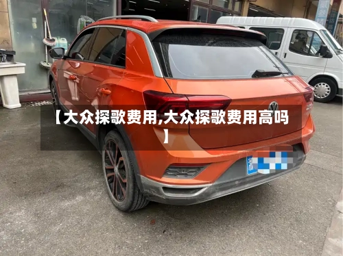 【大众探歌费用,大众探歌费用高吗】-第1张图片