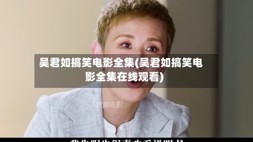 吴君如搞笑电影全集(吴君如搞笑电影全集在线观看)-第1张图片