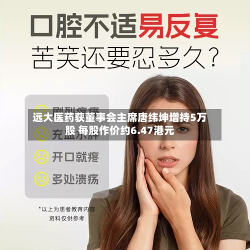 远大医药获董事会主席唐纬坤增持5万股 每股作价约6.47港元-第1张图片