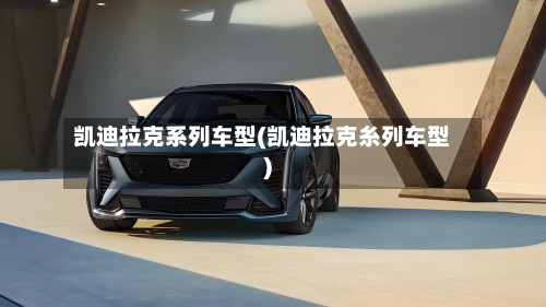 凯迪拉克系列车型(凯迪拉克糸列车型)-第2张图片