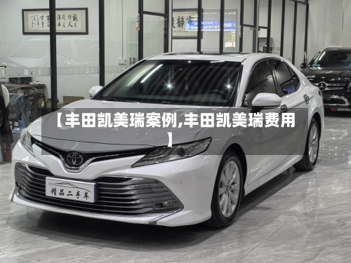 【丰田凯美瑞案例,丰田凯美瑞费用】-第3张图片