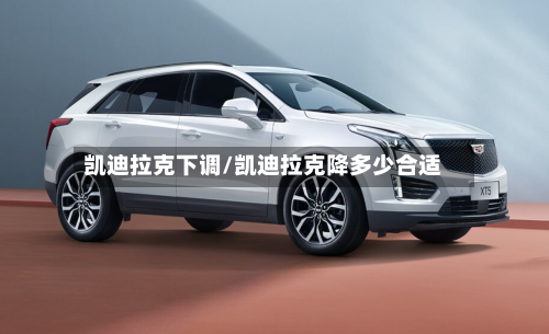 凯迪拉克下调/凯迪拉克降多少合适-第2张图片