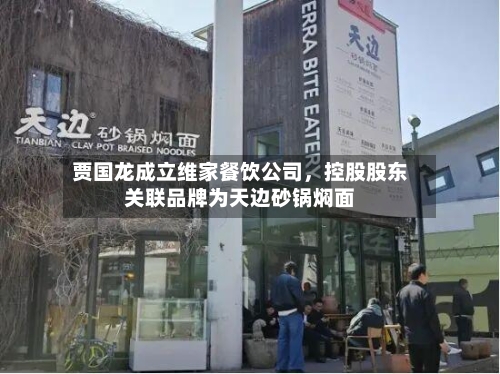 贾国龙成立维家餐饮公司	，控股股东关联品牌为天边砂锅焖面-第2张图片