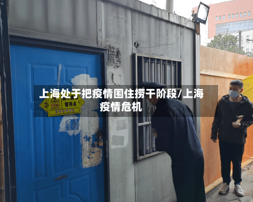上海处于把疫情围住捞干阶段/上海疫情危机-第1张图片