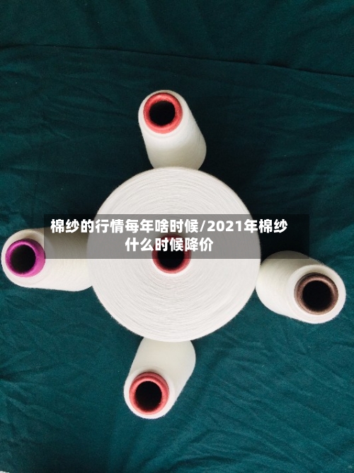 棉纱的行情每年啥时候/2021年棉纱什么时候降价-第1张图片