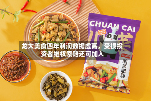 龙大美食四年利润数据虚高，受损投资者维权索赔还可加入-第1张图片