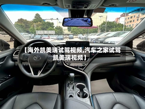 【海外凯美瑞试驾视频,汽车之家试驾凯美瑞视频】-第1张图片