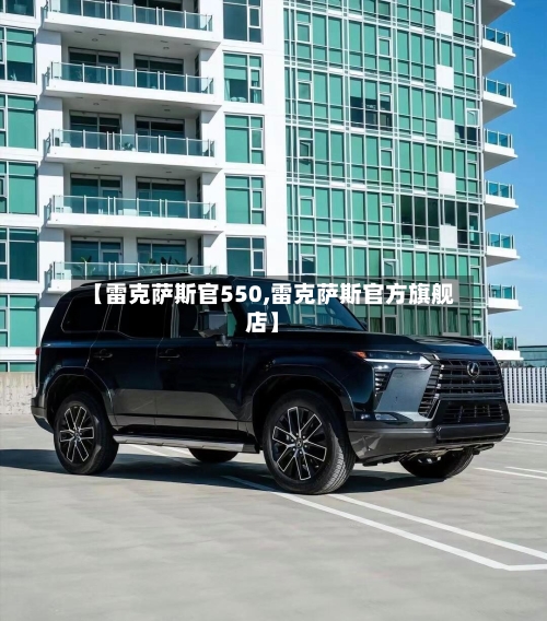【雷克萨斯官550,雷克萨斯官方旗舰店】-第2张图片