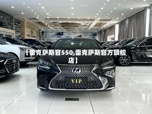 【雷克萨斯官550,雷克萨斯官方旗舰店】-第1张图片