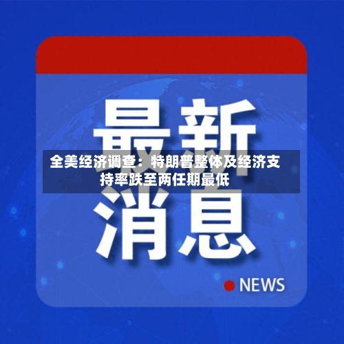 全美经济调查：特朗普整体及经济支持率跌至两任期最低-第1张图片