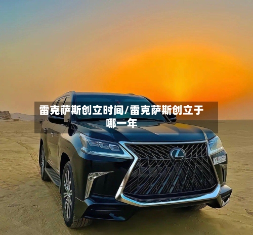 雷克萨斯创立时间/雷克萨斯创立于哪一年-第1张图片