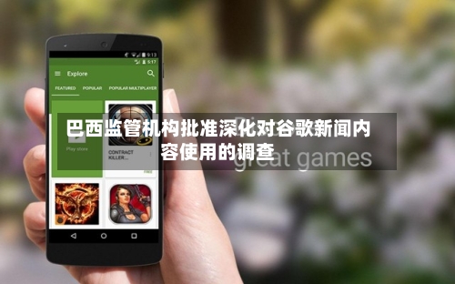 巴西监管机构批准深化对谷歌新闻内容使用的调查-第3张图片