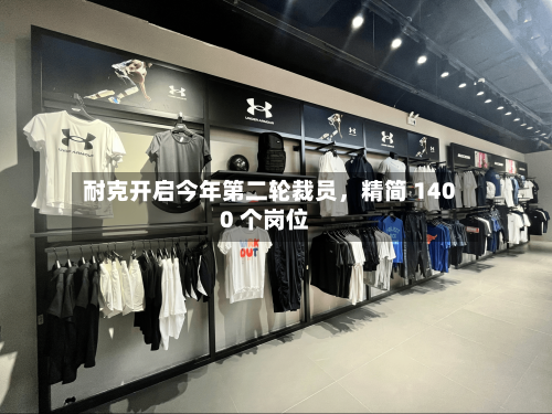 耐克开启今年第二轮裁员	，精简 1400 个岗位-第2张图片