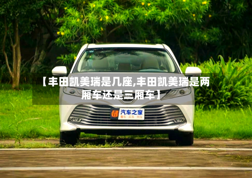 【丰田凯美瑞是几座,丰田凯美瑞是两厢车还是三厢车】-第1张图片
