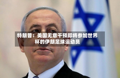 特朗普：美国无意干预即将参加世界杯的伊朗足球运动员-第1张图片