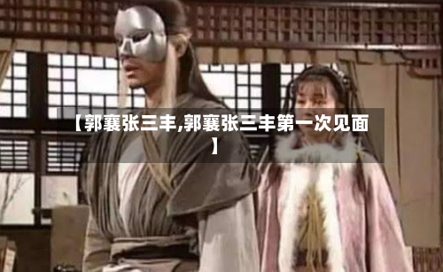 【郭襄张三丰,郭襄张三丰第一次见面】-第1张图片