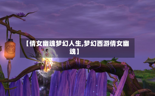 【倩女幽魂梦幻人生,梦幻西游倩女幽魂】-第3张图片