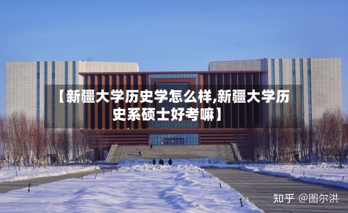 【新疆大学历史学怎么样,新疆大学历史系硕士好考嘛】-第3张图片