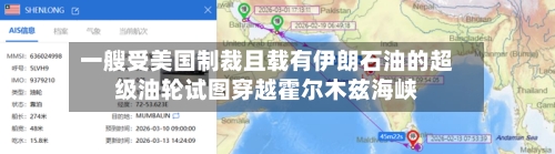 一艘受美国制裁且载有伊朗石油的超级油轮试图穿越霍尔木兹海峡-第1张图片