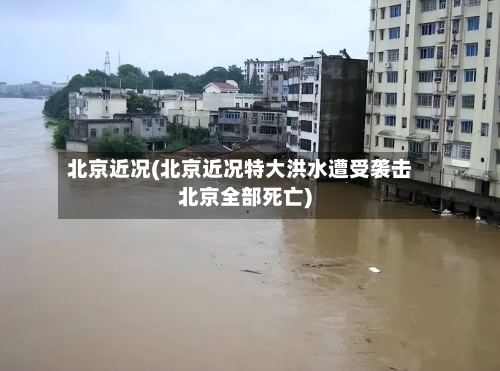 北京近况(北京近况特大洪水遭受袭击北京全部死亡)-第3张图片
