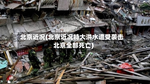 北京近况(北京近况特大洪水遭受袭击北京全部死亡)-第1张图片
