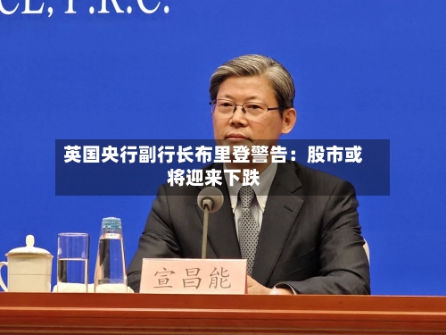英国央行副行长布里登警告：股市或将迎来下跌-第1张图片
