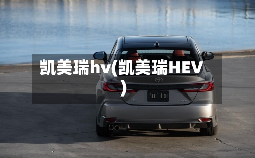 凯美瑞hv(凯美瑞HEV)-第2张图片