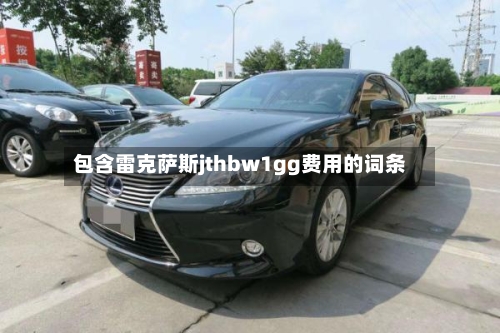 包含雷克萨斯jthbw1gg费用的词条-第1张图片