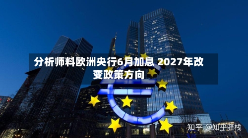 分析师料欧洲央行6月加息 2027年改变政策方向-第1张图片