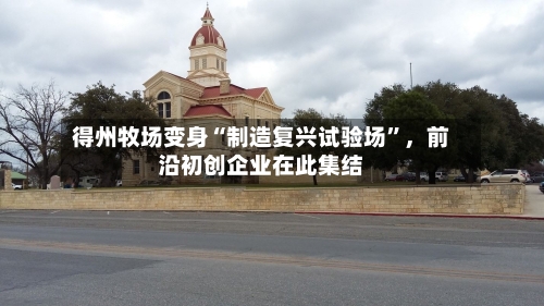 得州牧场变身“制造复兴试验场”	，前沿初创企业在此集结-第2张图片