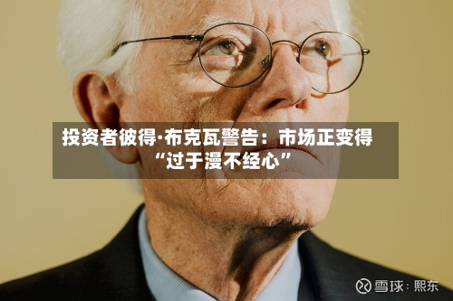 投资者彼得·布克瓦警告：市场正变得“过于漫不经心”-第1张图片