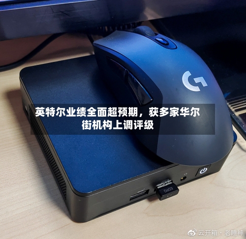 英特尔业绩全面超预期	，获多家华尔街机构上调评级-第3张图片