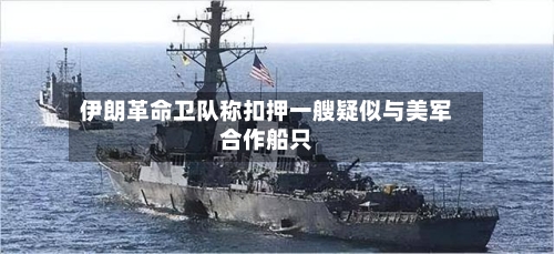 伊朗革命卫队称扣押一艘疑似与美军合作船只-第1张图片