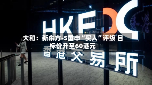 大和：新东方-S重申“买入”评级 目标价升至60港元-第2张图片