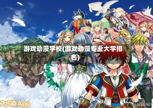 游戏动漫学校(游戏动漫专业大学排名)-第2张图片