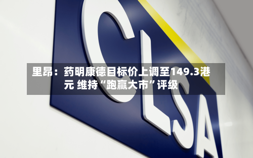 里昂：药明康德目标价上调至149.3港元 维持“跑赢大市”评级-第1张图片