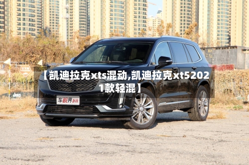 【凯迪拉克xts混动,凯迪拉克xt52021款轻混】-第1张图片
