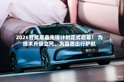 2026智能底盘先锋计划正式启幕！ 为技术升级立尺、为品质出行护航-第2张图片
