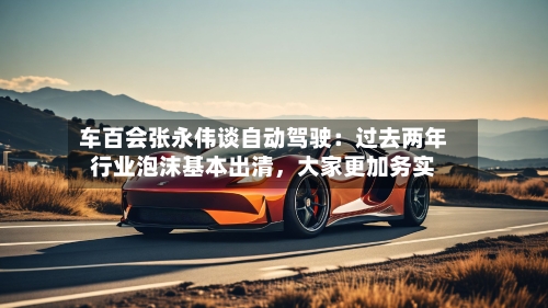 车百会张永伟谈自动驾驶：过去两年行业泡沫基本出清，大家更加务实-第1张图片