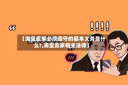 【淘宝卖家必须遵守的基本义务是什么?,淘宝卖家相关法律】-第1张图片