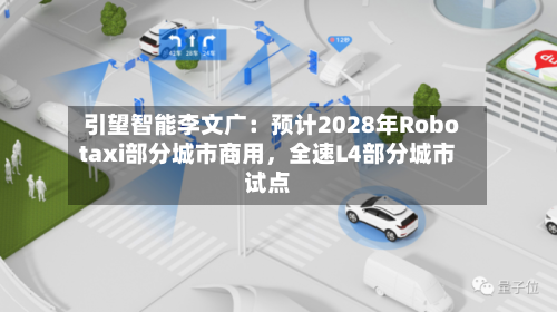 引望智能李文广：预计2028年Robotaxi部分城市商用，全速L4部分城市试点-第3张图片