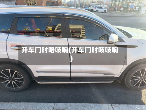 开车门时咯吱响(开车门时吱吱响)-第3张图片